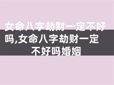 女命八字劫财一定不好吗,女命八字劫财一定不好吗婚姻