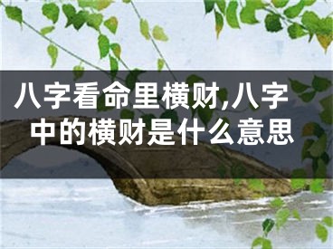 八字看命里横财,八字中的横财是什么意思