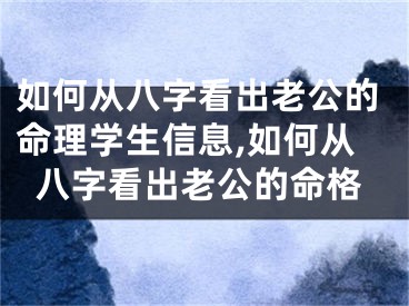 如何从八字看出老公的命理学生信息,如何从八字看出老公的命格