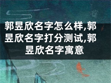 郭昱欣名字怎么样,郭昱欣名字打分测试,郭昱欣名字寓意