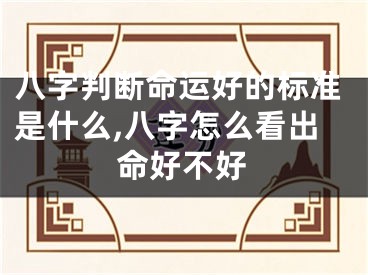 八字判断命运好的标准是什么,八字怎么看出命好不好