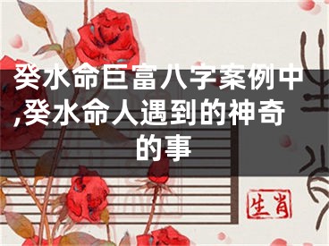 癸水命巨富八字案例中,癸水命人遇到的神奇的事