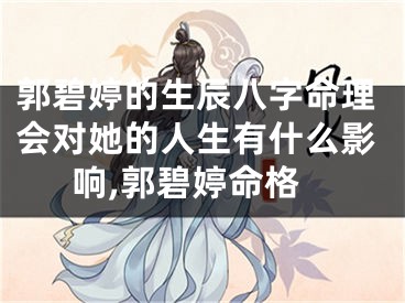 郭碧婷的生辰八字命理会对她的人生有什么影响,郭碧婷命格