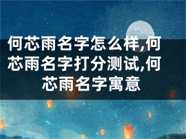 何芯雨名字怎么样,何芯雨名字打分测试,何芯雨名字寓意