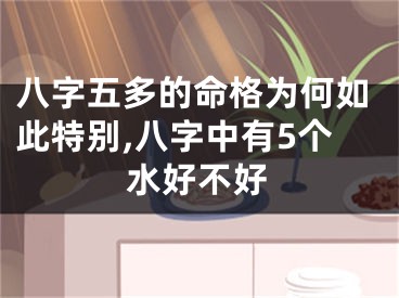 八字五多的命格为何如此特别,八字中有5个水好不好