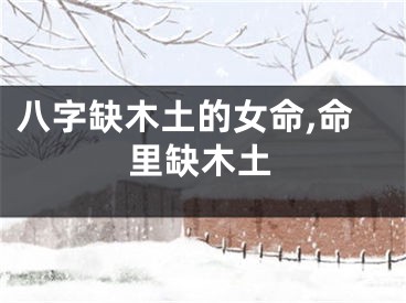 八字缺木土的女命,命里缺木土