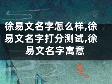 徐易文名字怎么样,徐易文名字打分测试,徐易文名字寓意