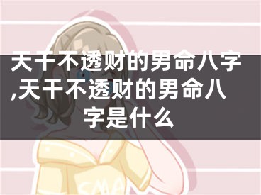 天干不透财的男命八字,天干不透财的男命八字是什么