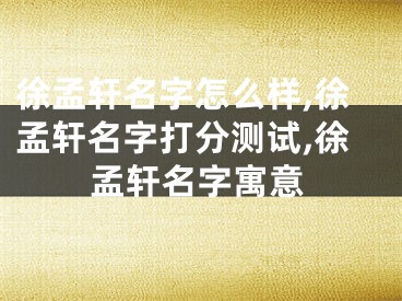 徐孟轩名字怎么样,徐孟轩名字打分测试,徐孟轩名字寓意
