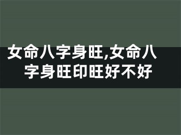 女命八字身旺,女命八字身旺印旺好不好