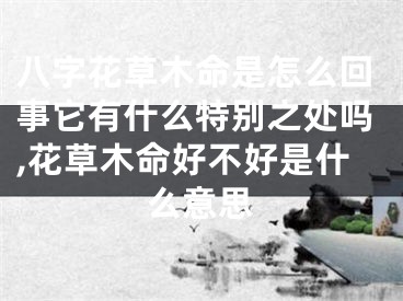八字花草木命是怎么回事它有什么特别之处吗,花草木命好不好是什么意思