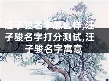 汪子骏名字怎么样,汪子骏名字打分测试,汪子骏名字寓意
