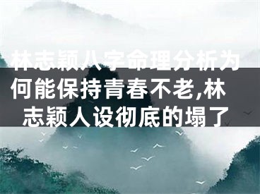 林志颖八字命理分析为何能保持青春不老,林志颖人设彻底的塌了