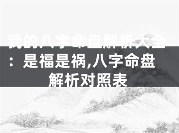 我的八字命盘解析大全：是福是祸,八字命盘解析对照表