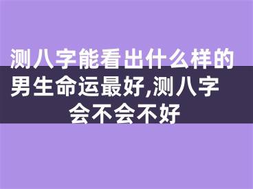 测八字能看出什么样的男生命运最好,测八字会不会不好