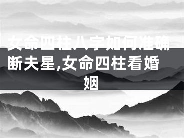 女命四柱八字如何准确断夫星,女命四柱看婚姻