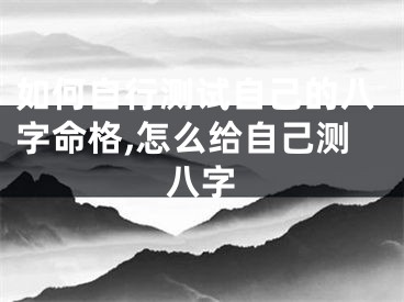 如何自行测试自己的八字命格,怎么给自己测八字