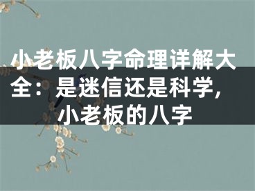 小老板八字命理详解大全：是迷信还是科学,小老板的八字