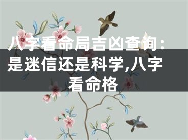 八字看命局吉凶查询：是迷信还是科学,八字看命格