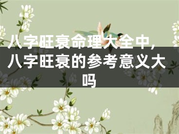 八字旺衰命理大全中,八字旺衰的参考意义大吗
