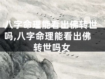 八字命理能看出佛转世吗,八字命理能看出佛转世吗女