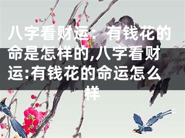 八字看财运：有钱花的命是怎样的,八字看财运:有钱花的命运怎么样