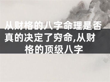 从财格的八字命理是否真的决定了穷命,从财格的顶级八字
