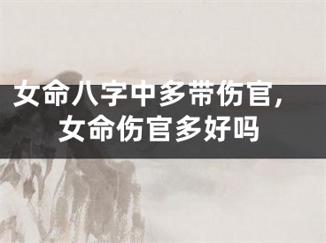 女命八字中多带伤官,女命伤官多好吗