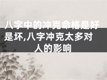 八字中的冲克命格是好是坏,八字冲克太多对人的影响