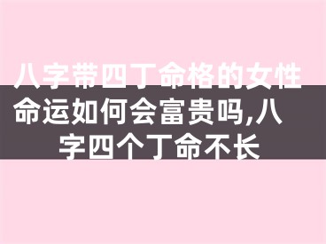 八字带四丁命格的女性命运如何会富贵吗,八字四个丁命不长