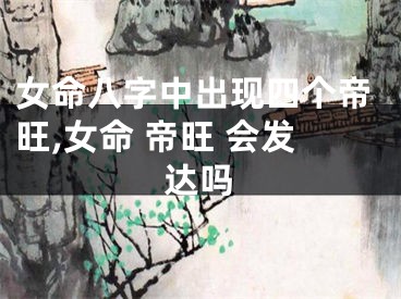 女命八字中出现四个帝旺,女命 帝旺 会发达吗