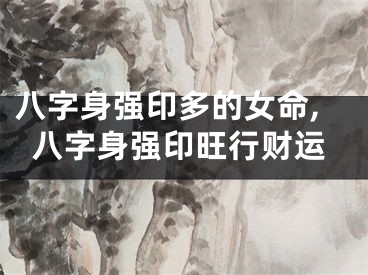 八字身强印多的女命,八字身强印旺行财运