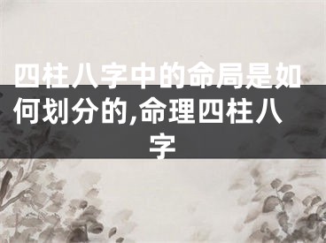 四柱八字中的命局是如何划分的,命理四柱八字