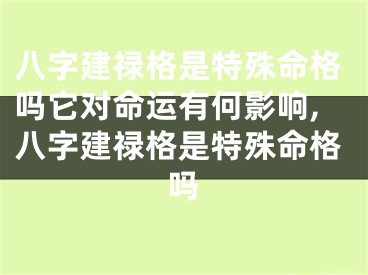 八字建禄格是特殊命格吗它对命运有何影响,八字建禄格是特殊命格吗