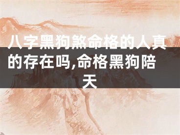 八字黑狗煞命格的人真的存在吗,命格黑狗陪天