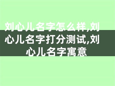 刘心儿名字怎么样,刘心儿名字打分测试,刘心儿名字寓意