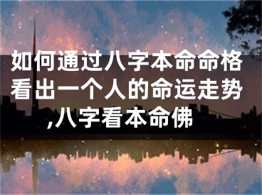 如何通过八字本命命格看出一个人的命运走势,八字看本命佛