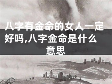 八字有金命的女人一定好吗,八字金命是什么意思
