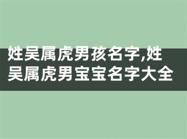 姓吴属虎男孩名字,姓吴属虎男宝宝名字大全