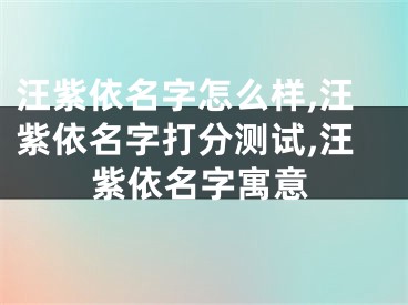 汪紫依名字怎么样,汪紫依名字打分测试,汪紫依名字寓意