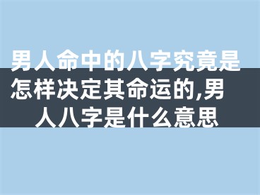 男人命中的八字究竟是怎样决定其命运的,男人八字是什么意思