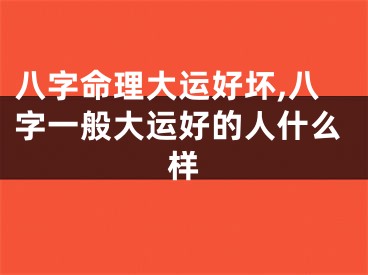八字命理大运好坏,八字一般大运好的人什么样