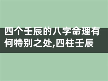 四个壬辰的八字命理有何特别之处,四柱壬辰