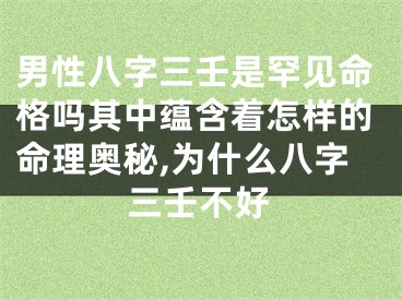 男性八字三壬是罕见命格吗其中蕴含着怎样的命理奥秘,为什么八字三壬不好