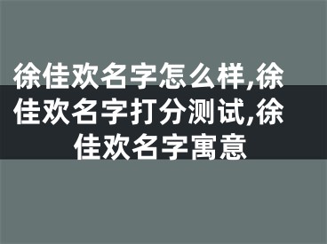 徐佳欢名字怎么样,徐佳欢名字打分测试,徐佳欢名字寓意