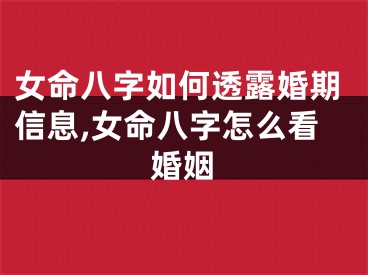 女命八字如何透露婚期信息,女命八字怎么看婚姻