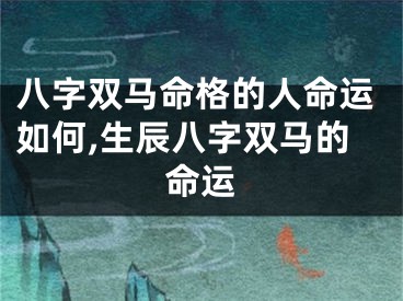 八字双马命格的人命运如何,生辰八字双马的命运