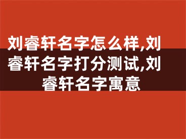 刘睿轩名字怎么样,刘睿轩名字打分测试,刘睿轩名字寓意