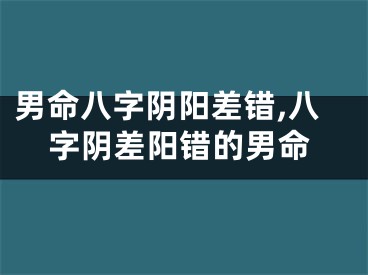 男命八字阴阳差错,八字阴差阳错的男命