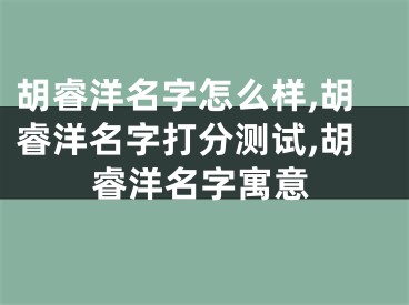 胡睿洋名字怎么样,胡睿洋名字打分测试,胡睿洋名字寓意